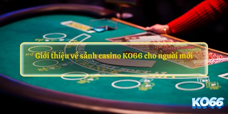 Giới thiệu về sảnh casino KO66 cho người mới